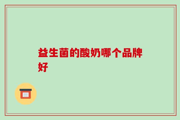 益生菌的酸奶哪个品牌好 益生菌的酸奶哪个品牌好