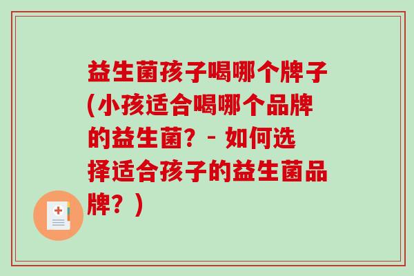 益生菌孩子喝哪个牌子(小孩适合喝哪个品牌的益生菌？- 如何选择适合孩子的益生菌品牌？)