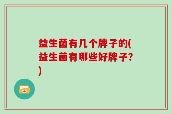 益生菌有几个牌子的(益生菌有哪些好牌子？)
