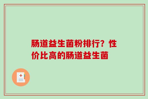 肠道益生菌粉排行？性价比高的肠道益生菌