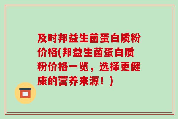 及时邦益生菌蛋白质粉价格(邦益生菌蛋白质粉价格一览，选择更健康的营养来源！)