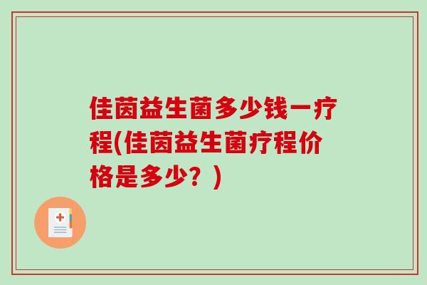 佳茵益生菌多少钱一疗程(佳茵益生菌疗程价格是多少？)