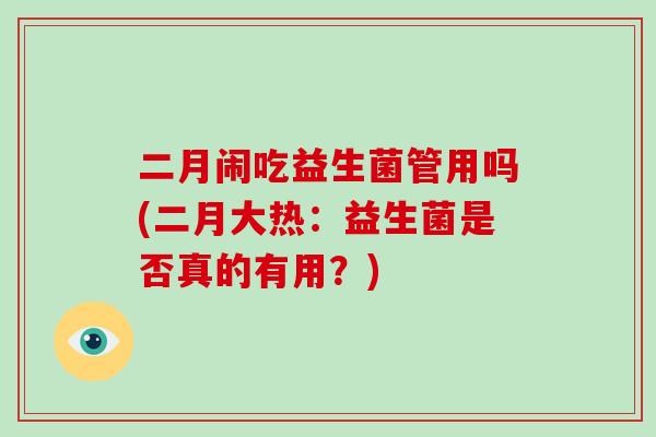 二月闹吃益生菌管用吗(二月大热：益生菌是否真的有用？)