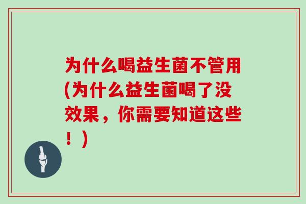 为什么喝益生菌不管用(为什么益生菌喝了没效果，你需要知道这些！)