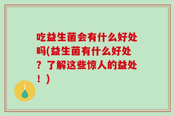 吃益生菌会有什么好处吗(益生菌有什么好处？了解这些惊人的益处！)