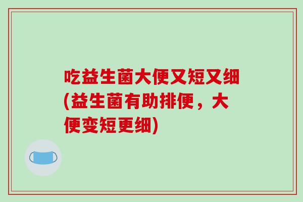 吃益生菌大便又短又细(益生菌有助排便，大便变短更细)