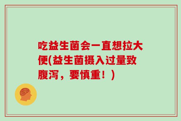 吃益生菌会一直想拉大便(益生菌摄入过量致，要慎重！)