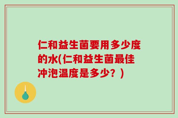 仁和益生菌要用多少度的水(仁和益生菌佳冲泡温度是多少？)