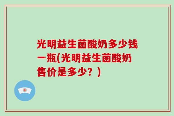 光明益生菌酸奶多少钱一瓶(光明益生菌酸奶售价是多少？)