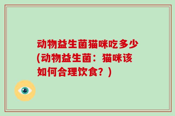 动物益生菌猫咪吃多少(动物益生菌：猫咪该如何合理饮食？)