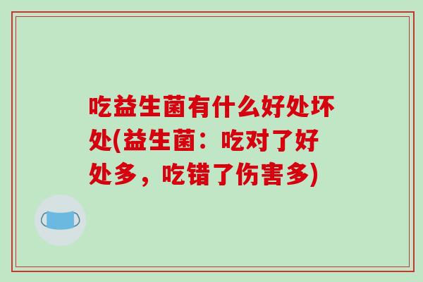 吃益生菌有什么好处坏处(益生菌：吃对了好处多，吃错了伤害多)
