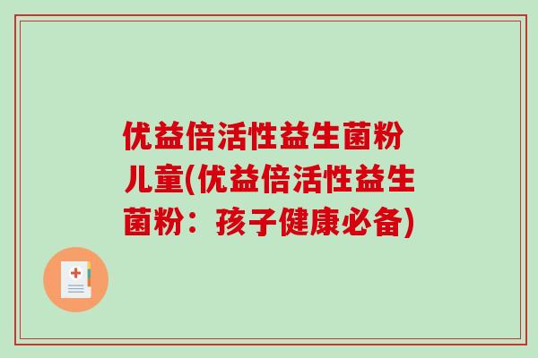 优益倍活性益生菌粉 儿童(优益倍活性益生菌粉：孩子健康必备)