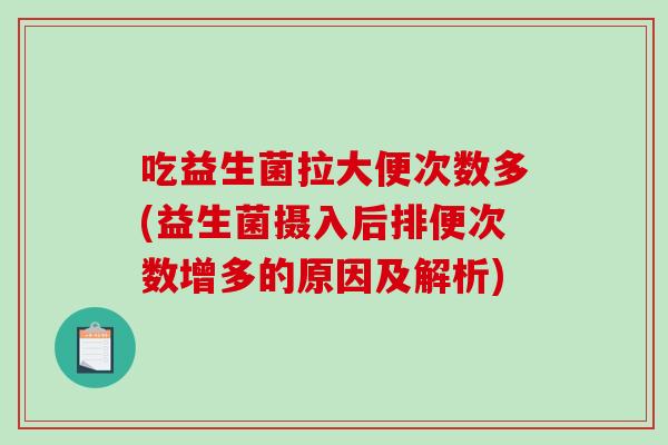 吃益生菌拉大便次数多(益生菌摄入后排便次数增多的原因及解析)