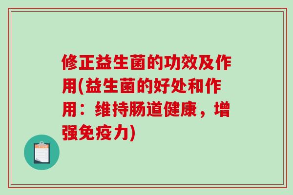 修正益生菌的功效及作用(益生菌的好处和作用：维持肠道健康，增强力)