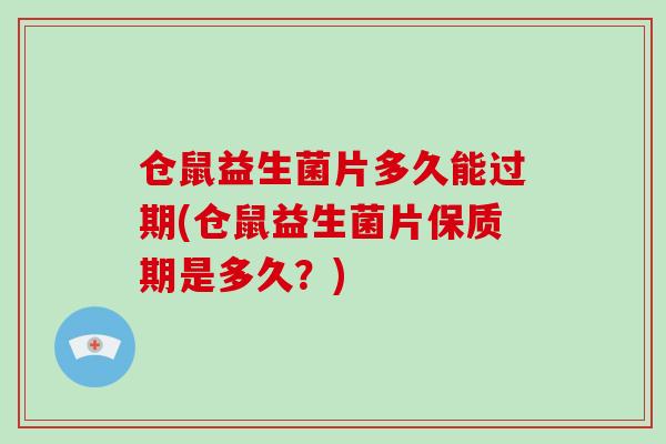 仓鼠益生菌片多久能过期(仓鼠益生菌片保质期是多久？)