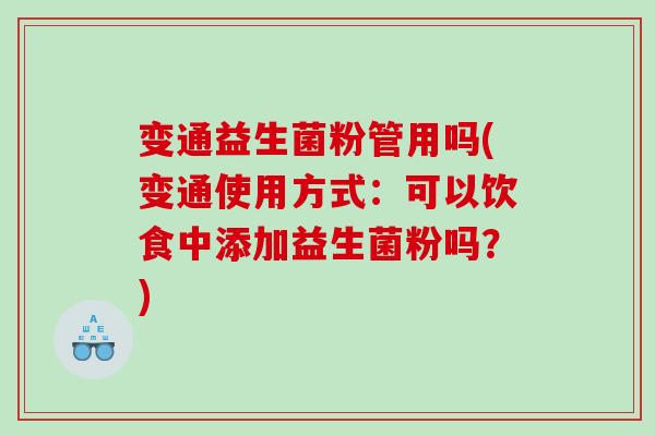 变通益生菌粉管用吗(变通使用方式：可以饮食中添加益生菌粉吗？)