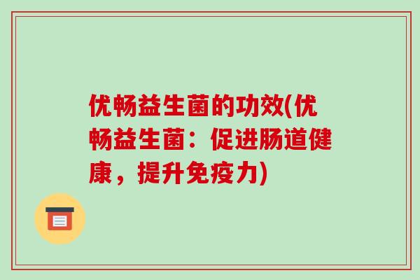 优畅益生菌的功效(优畅益生菌：促进肠道健康，提升力)