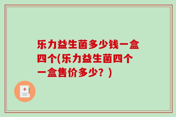 乐力益生菌多少钱一盒四个(乐力益生菌四个一盒售价多少？)