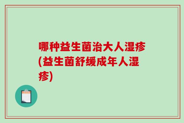 哪种益生菌大人(益生菌舒缓成年人) 哪种益生菌大人(益生菌舒缓成年人)