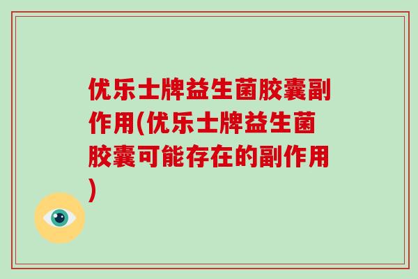 优乐士牌益生菌胶囊副作用(优乐士牌益生菌胶囊可能存在的副作用)