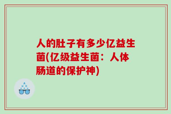 人的肚子有多少亿益生菌(亿级益生菌：人体肠道的保护神)