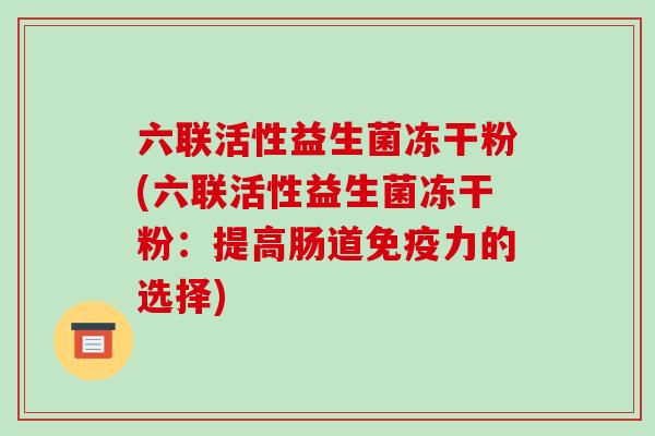 六联活性益生菌冻干粉(六联活性益生菌冻干粉：提高肠道力的选择)