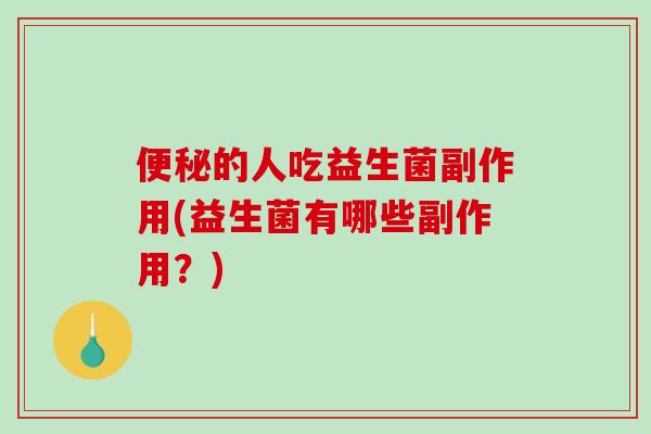 的人吃益生菌副作用(益生菌有哪些副作用？)