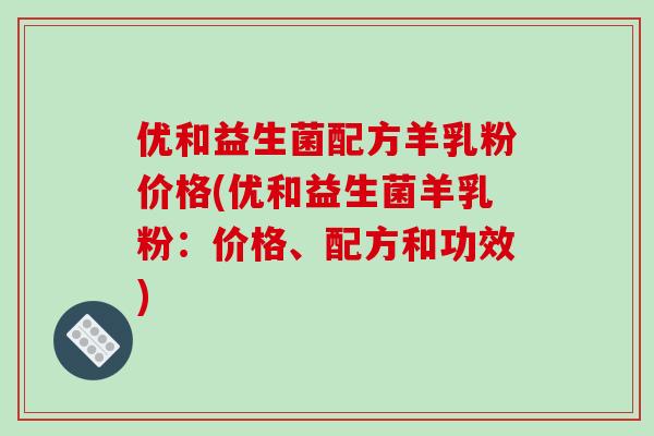 优和益生菌配方羊乳粉价格(优和益生菌羊乳粉：价格、配方和功效)