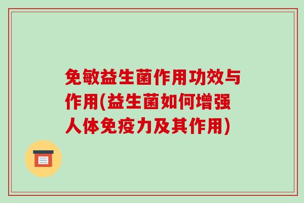 免敏益生菌作用功效与作用(益生菌如何增强人体力及其作用) 免敏益生菌作用功效与作用(益生菌如何增强人体力及其作用)