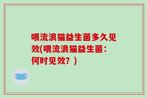 喂流浪猫益生菌多久见效(喂流浪猫益生菌:何时见效?) 喂流浪猫益生菌多久见效(喂流浪猫益生菌:何时见效?)