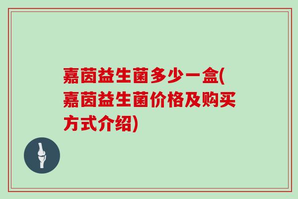 嘉茵益生菌多少一盒(嘉茵益生菌价格及购买方式介绍)