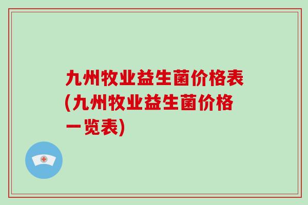 九州牧业益生菌价格表(九州牧业益生菌价格一览表)