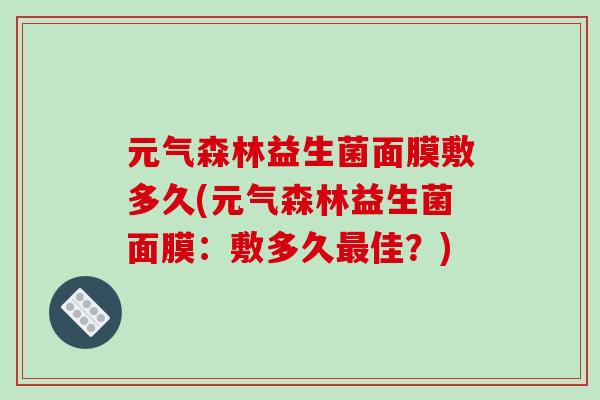 元气森林益生菌面膜敷多久(元气森林益生菌面膜：敷多久佳？)