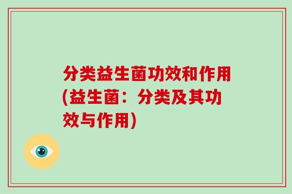 分类益生菌功效和作用(益生菌：分类及其功效与作用)