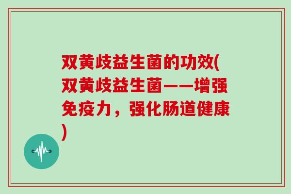 双黄歧益生菌的功效(双黄歧益生菌——增强力，强化肠道健康)
