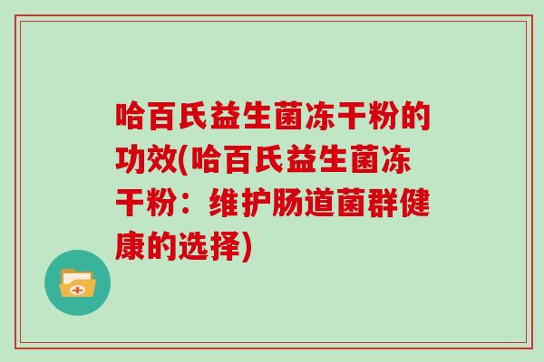 哈百氏益生菌冻干粉的功效(哈百氏益生菌冻干粉：维护肠道菌群健康的选择)