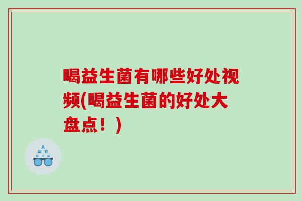 喝益生菌有哪些好处视频(喝益生菌的好处大盘点！)