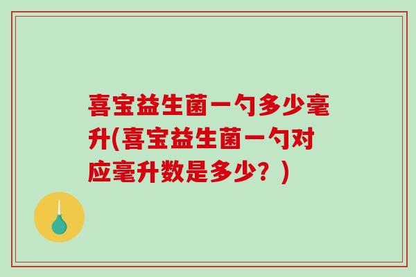 喜宝益生菌一勺多少毫升(喜宝益生菌一勺对应毫升数是多少？)