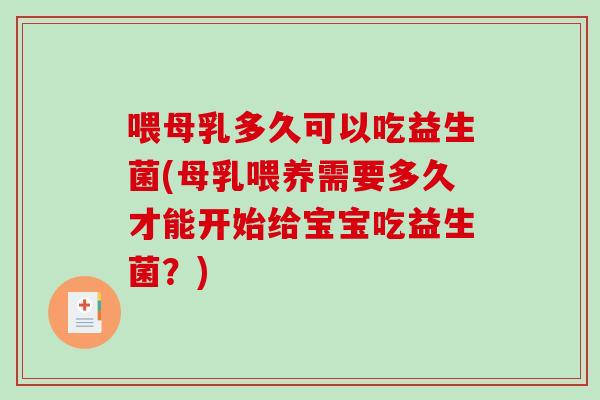 喂母乳多久可以吃益生菌(母乳喂养需要多久才能开始给宝宝吃益生菌？)
