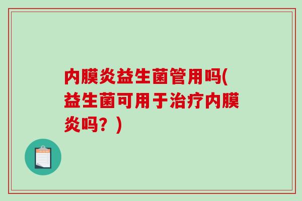 内膜炎益生菌管用吗(益生菌可用于内膜炎吗？)