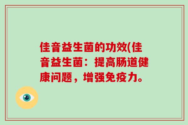 佳音益生菌的功效(佳音益生菌：提高肠道健康问题，增强免疫力。