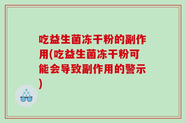 吃益生菌冻干粉的副作用(吃益生菌冻干粉可能会导致副作用的警示)