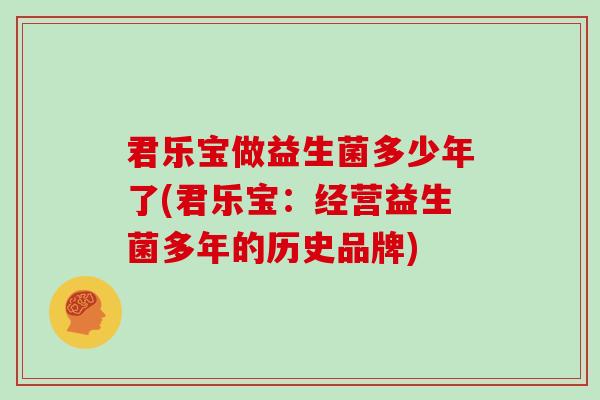 君乐宝做益生菌多少年了(君乐宝：经营益生菌多年的历史品牌)