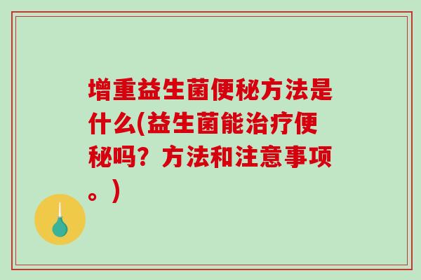 增重益生菌便秘方法是什么(益生菌能治疗便秘吗？方法和注意事项。)