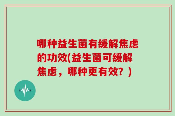 哪种益生菌有缓解焦虑的功效(益生菌可缓解焦虑，哪种更有效？)