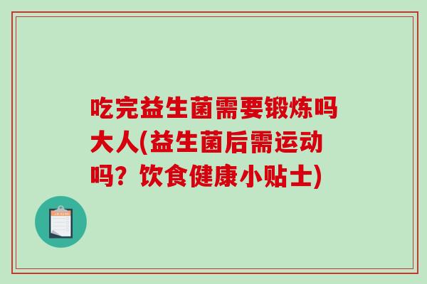 吃完益生菌需要锻炼吗大人(益生菌后需运动吗？饮食健康小贴士)