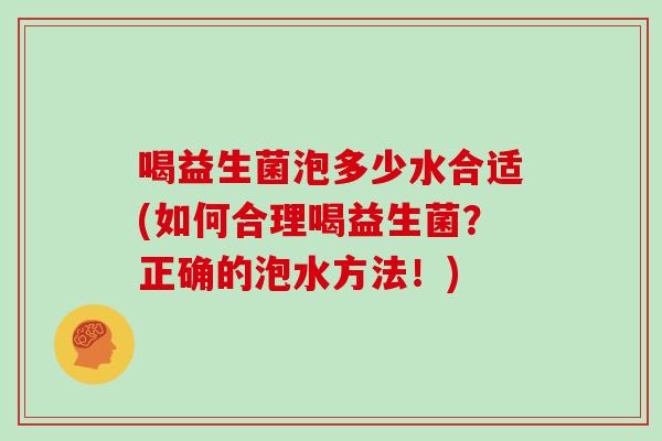 喝益生菌泡多少水合适(如何合理喝益生菌？正确的泡水方法！)