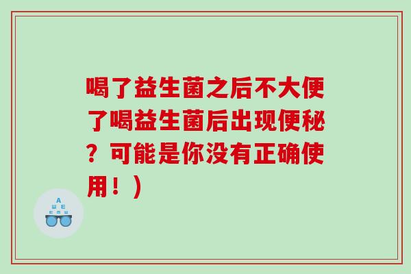 喝了益生菌之后不大便了喝益生菌后出现便秘？可能是你没有正确使用！)