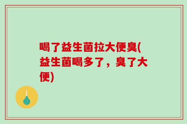 喝了益生菌拉大便臭(益生菌喝多了，臭了大便)