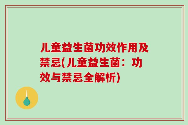 儿童益生菌功效作用及禁忌(儿童益生菌：功效与禁忌全解析)